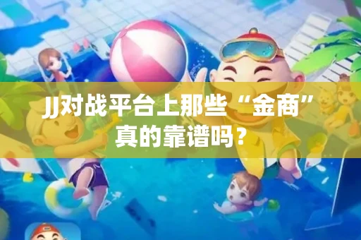 JJ对战平台上那些“金商”真的靠谱吗？